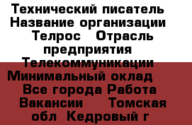 Технический писатель › Название организации ­ Телрос › Отрасль предприятия ­ Телекоммуникации › Минимальный оклад ­ 1 - Все города Работа » Вакансии   . Томская обл.,Кедровый г.